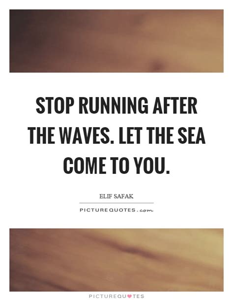 Stop running after the waves. Let the sea come to you ...