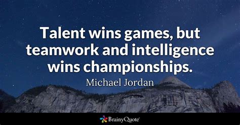 Talent wins games, but teamwork and intelligence wins ...