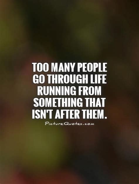 Too many people go through life running from something ...