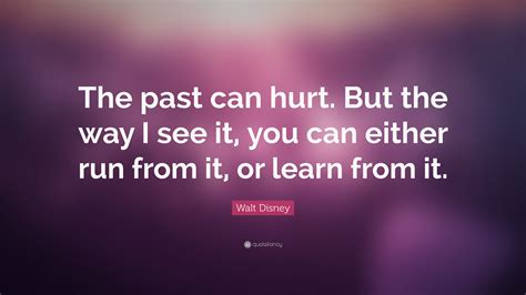 Walt Disney Quote: “The past can hurt. But the way I see ...