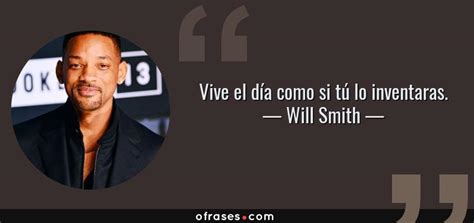 Will Smith: Vive el día como si tú lo inventaras....