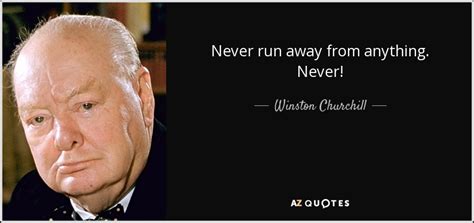 Winston Churchill quote: Never run away from anything. Never!