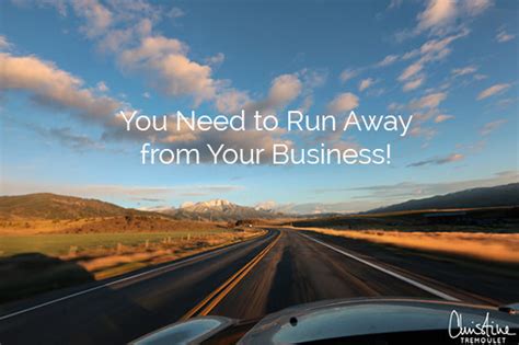 You Need to Run Away from Your Business | Christine ...
